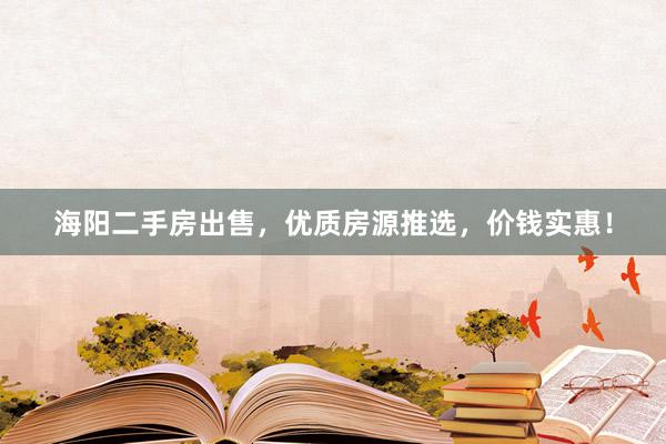 海阳二手房出售，优质房源推选，价钱实惠！